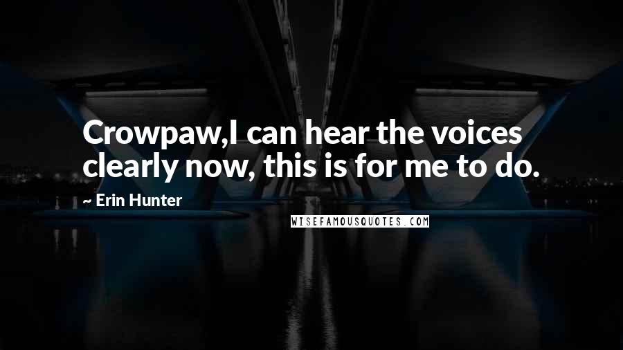 Erin Hunter Quotes: Crowpaw,I can hear the voices clearly now, this is for me to do.