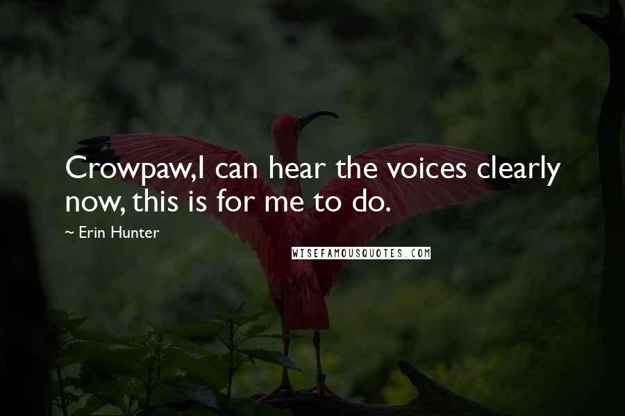 Erin Hunter Quotes: Crowpaw,I can hear the voices clearly now, this is for me to do.