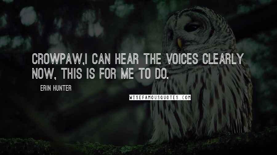 Erin Hunter Quotes: Crowpaw,I can hear the voices clearly now, this is for me to do.