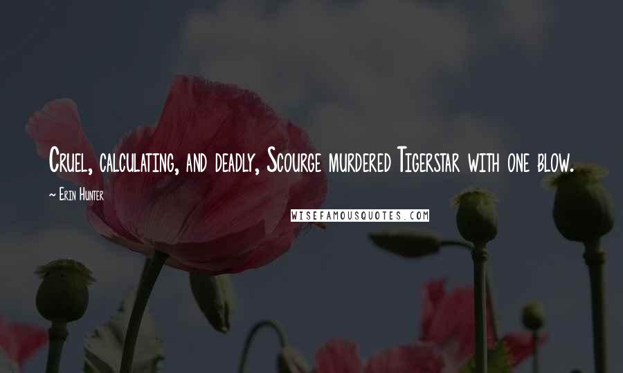 Erin Hunter Quotes: Cruel, calculating, and deadly, Scourge murdered Tigerstar with one blow.