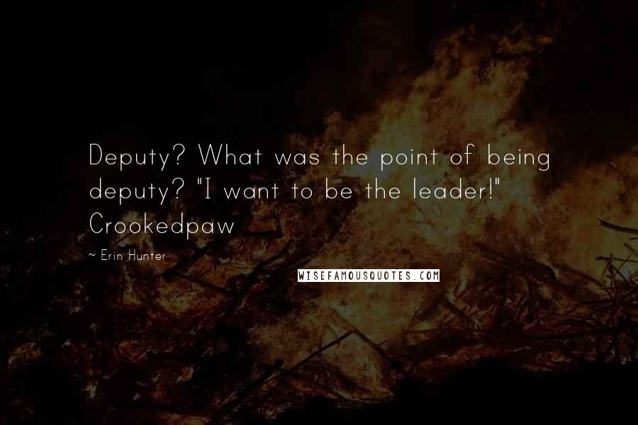 Erin Hunter Quotes: Deputy? What was the point of being deputy? "I want to be the leader!" Crookedpaw