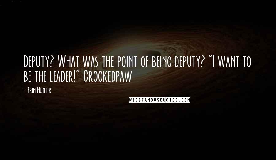 Erin Hunter Quotes: Deputy? What was the point of being deputy? "I want to be the leader!" Crookedpaw