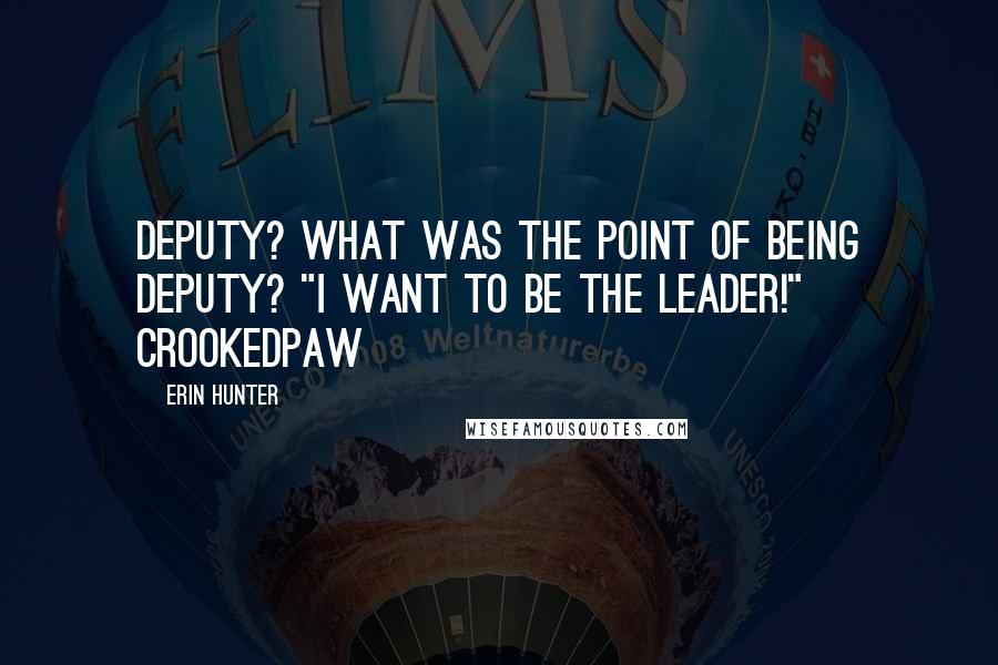 Erin Hunter Quotes: Deputy? What was the point of being deputy? "I want to be the leader!" Crookedpaw