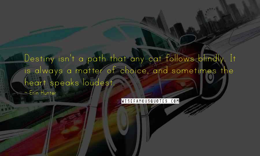 Erin Hunter Quotes: Destiny isn't a path that any cat follows blindly. It is always a matter of choice, and sometimes the heart speaks loudest.