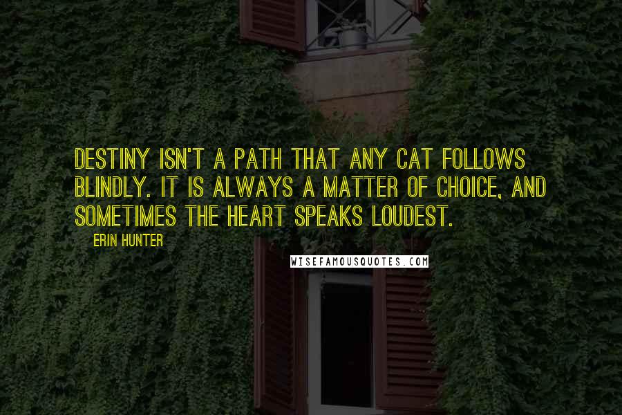 Erin Hunter Quotes: Destiny isn't a path that any cat follows blindly. It is always a matter of choice, and sometimes the heart speaks loudest.