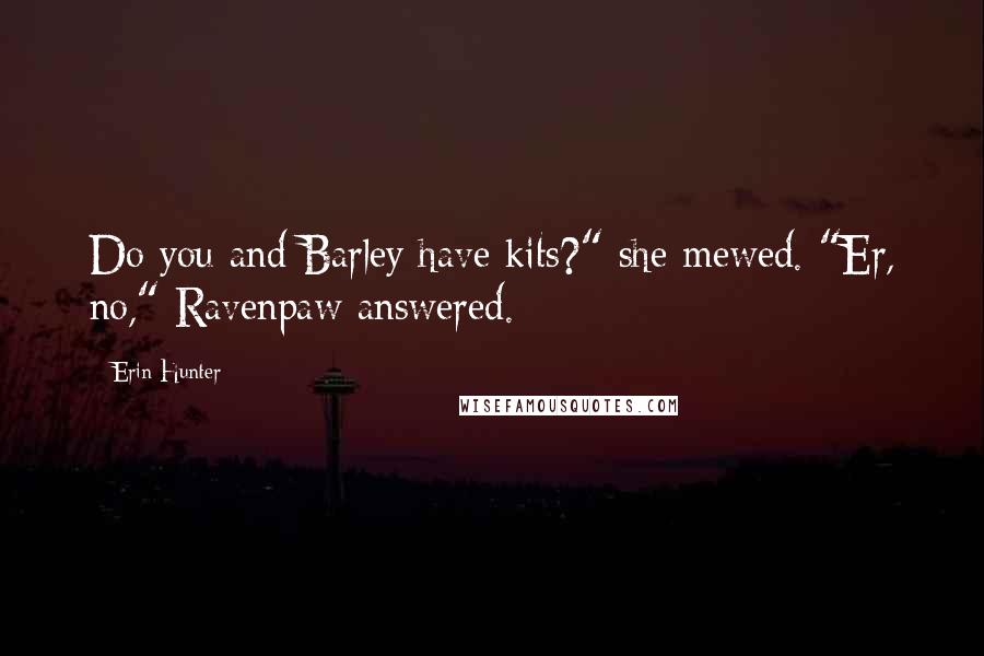 Erin Hunter Quotes: Do you and Barley have kits?" she mewed. "Er, no," Ravenpaw answered.