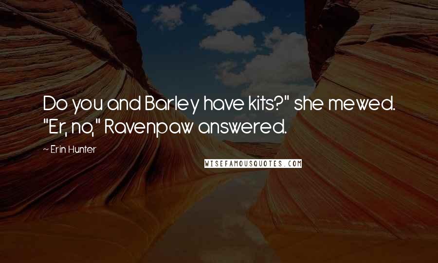 Erin Hunter Quotes: Do you and Barley have kits?" she mewed. "Er, no," Ravenpaw answered.