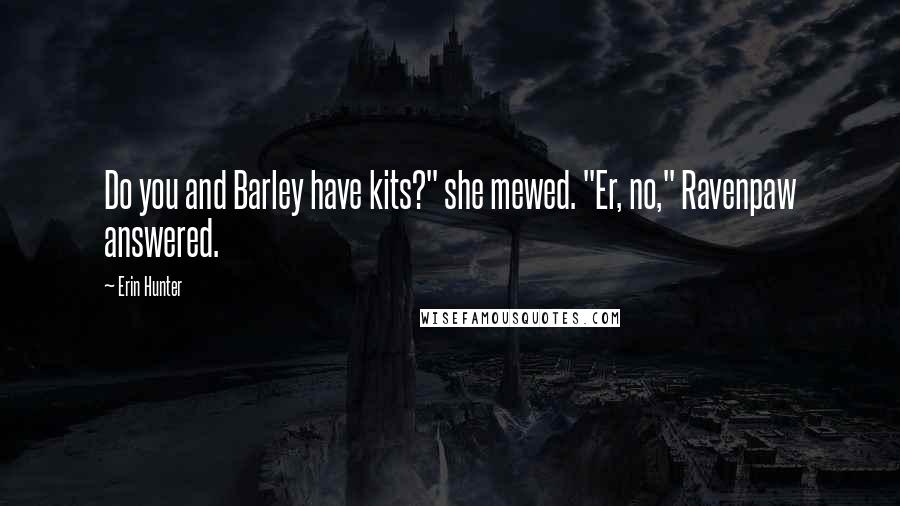 Erin Hunter Quotes: Do you and Barley have kits?" she mewed. "Er, no," Ravenpaw answered.