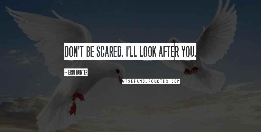 Erin Hunter Quotes: Don't be scared. I'll look after you.