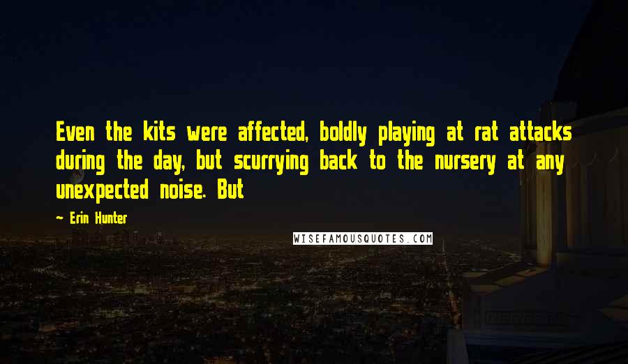 Erin Hunter Quotes: Even the kits were affected, boldly playing at rat attacks during the day, but scurrying back to the nursery at any unexpected noise. But