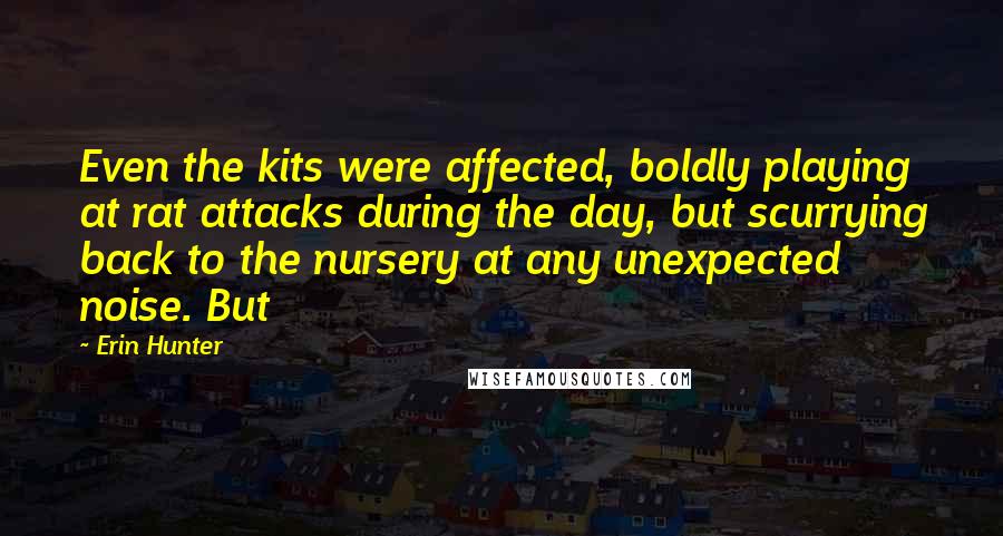 Erin Hunter Quotes: Even the kits were affected, boldly playing at rat attacks during the day, but scurrying back to the nursery at any unexpected noise. But