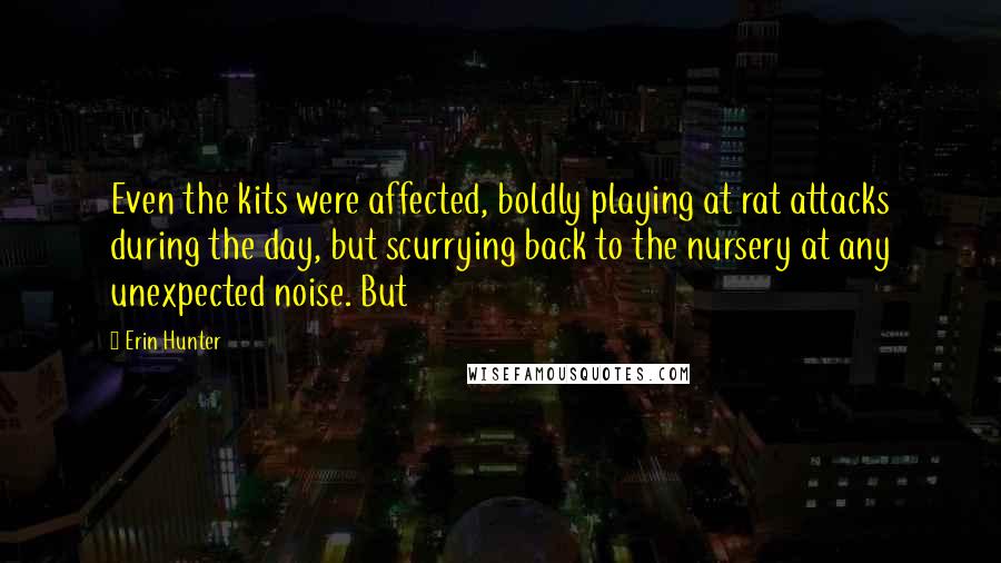 Erin Hunter Quotes: Even the kits were affected, boldly playing at rat attacks during the day, but scurrying back to the nursery at any unexpected noise. But