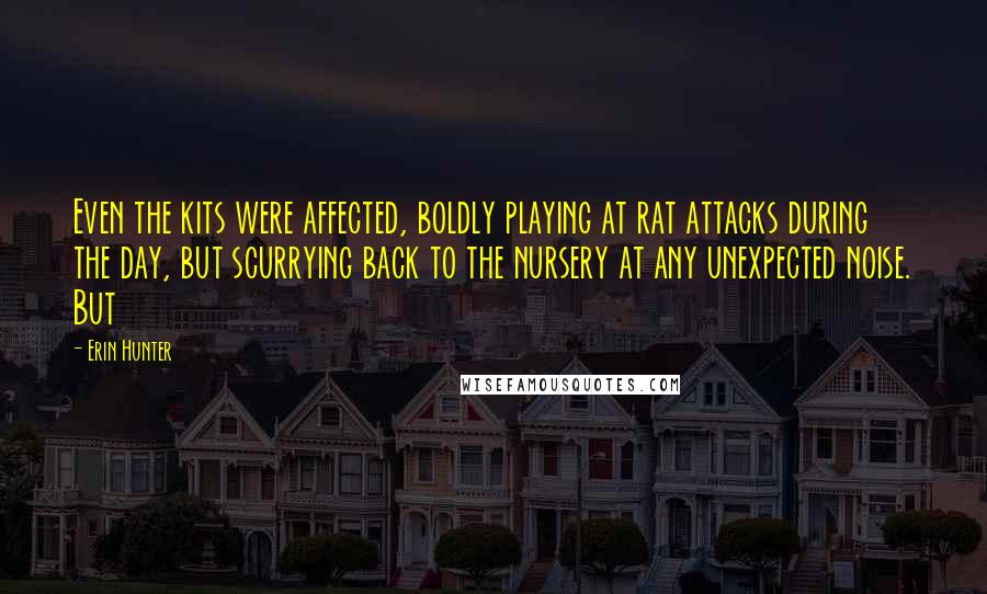 Erin Hunter Quotes: Even the kits were affected, boldly playing at rat attacks during the day, but scurrying back to the nursery at any unexpected noise. But