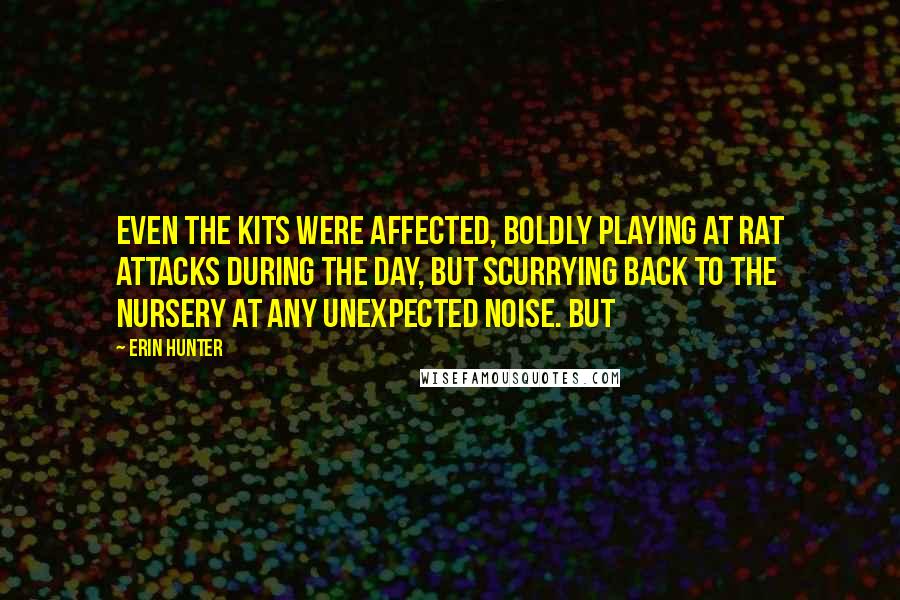 Erin Hunter Quotes: Even the kits were affected, boldly playing at rat attacks during the day, but scurrying back to the nursery at any unexpected noise. But