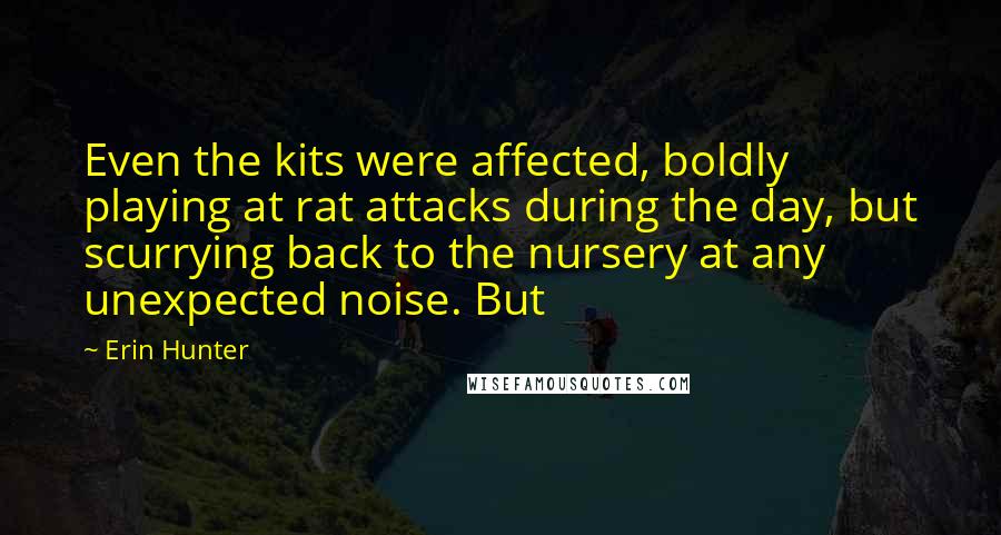 Erin Hunter Quotes: Even the kits were affected, boldly playing at rat attacks during the day, but scurrying back to the nursery at any unexpected noise. But