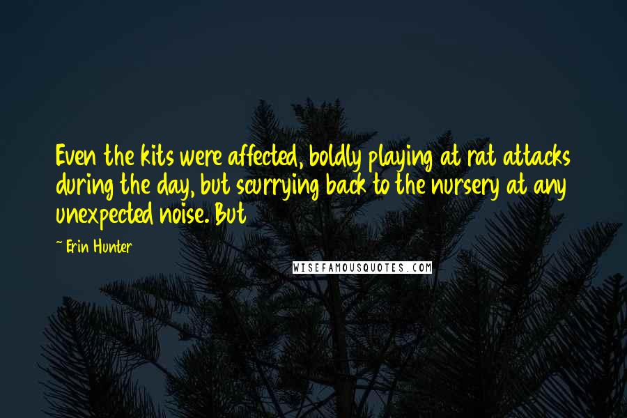 Erin Hunter Quotes: Even the kits were affected, boldly playing at rat attacks during the day, but scurrying back to the nursery at any unexpected noise. But