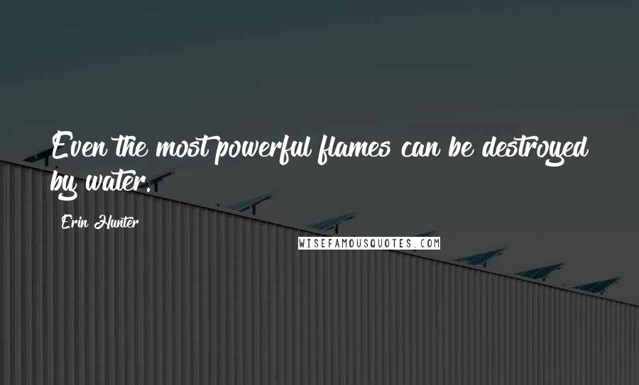 Erin Hunter Quotes: Even the most powerful flames can be destroyed by water.