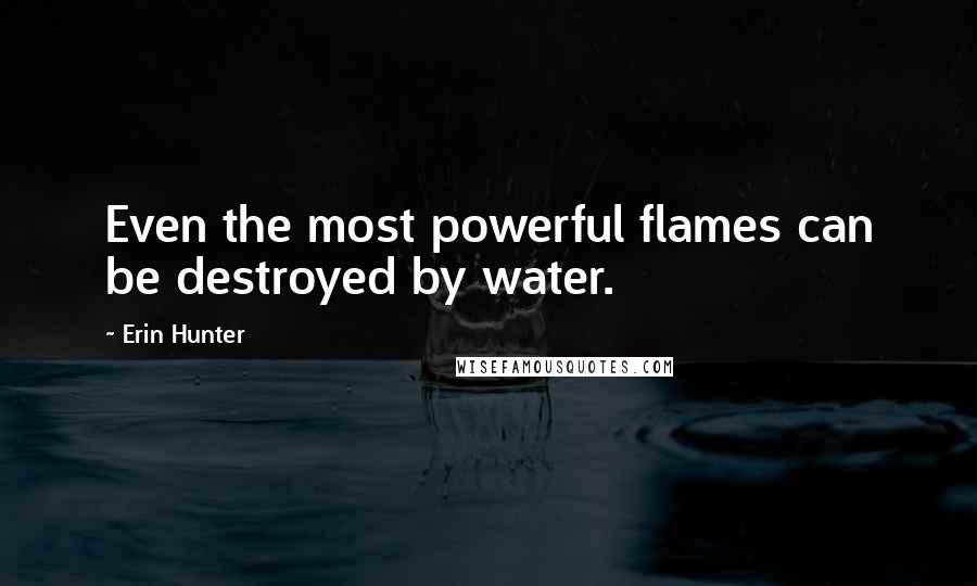 Erin Hunter Quotes: Even the most powerful flames can be destroyed by water.