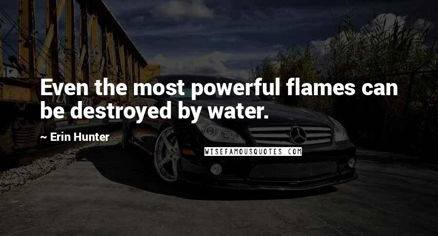 Erin Hunter Quotes: Even the most powerful flames can be destroyed by water.