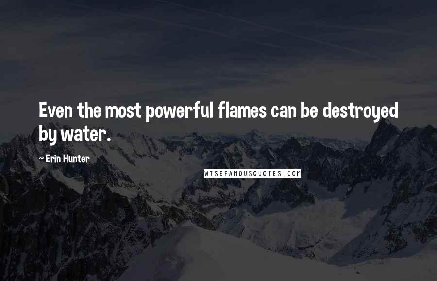 Erin Hunter Quotes: Even the most powerful flames can be destroyed by water.