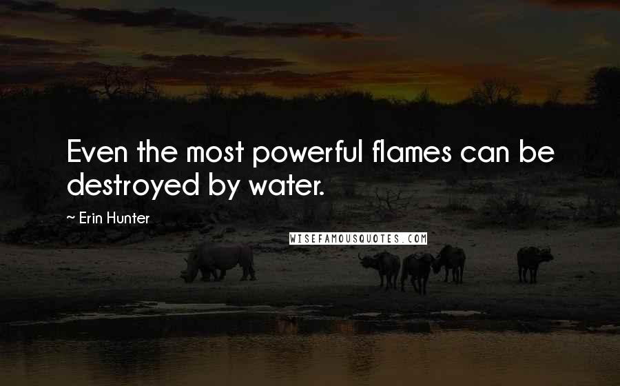 Erin Hunter Quotes: Even the most powerful flames can be destroyed by water.