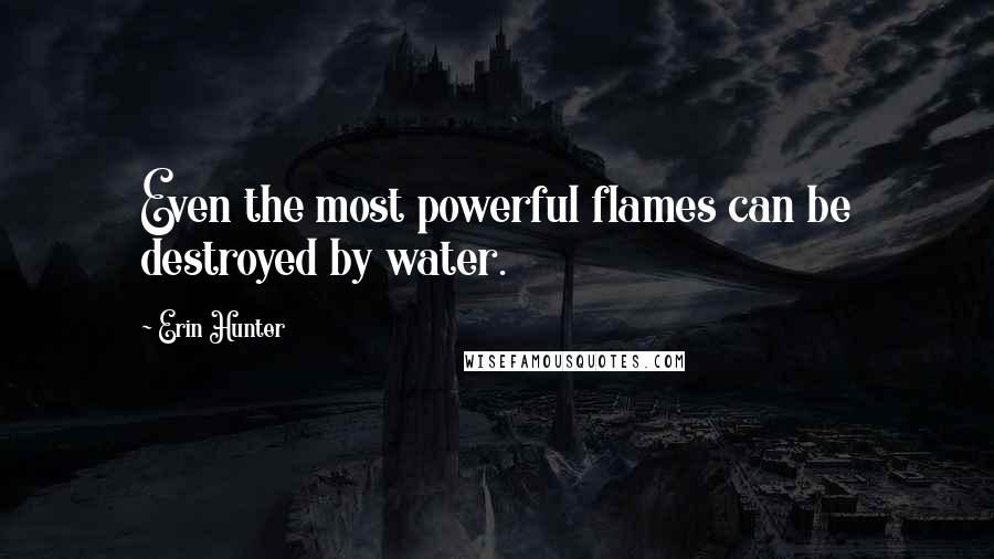 Erin Hunter Quotes: Even the most powerful flames can be destroyed by water.