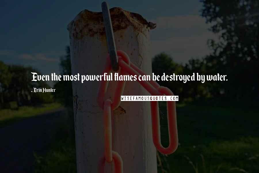 Erin Hunter Quotes: Even the most powerful flames can be destroyed by water.