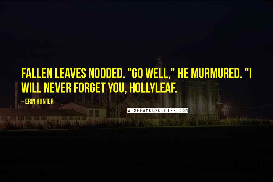 Erin Hunter Quotes: Fallen Leaves nodded. "Go well," he murmured. "I will never forget you, Hollyleaf.