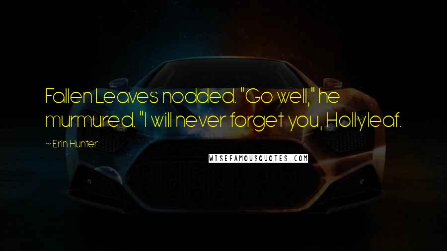 Erin Hunter Quotes: Fallen Leaves nodded. "Go well," he murmured. "I will never forget you, Hollyleaf.