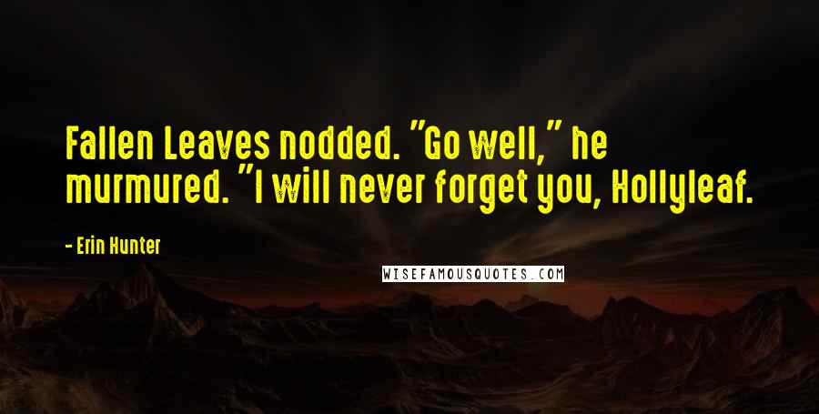 Erin Hunter Quotes: Fallen Leaves nodded. "Go well," he murmured. "I will never forget you, Hollyleaf.