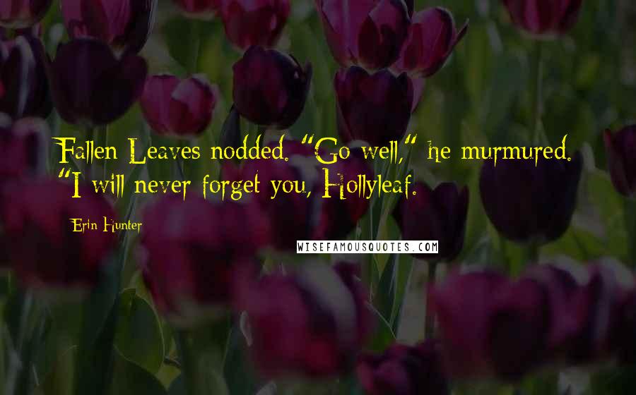 Erin Hunter Quotes: Fallen Leaves nodded. "Go well," he murmured. "I will never forget you, Hollyleaf.