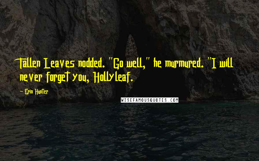 Erin Hunter Quotes: Fallen Leaves nodded. "Go well," he murmured. "I will never forget you, Hollyleaf.