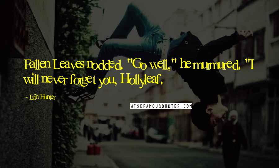 Erin Hunter Quotes: Fallen Leaves nodded. "Go well," he murmured. "I will never forget you, Hollyleaf.