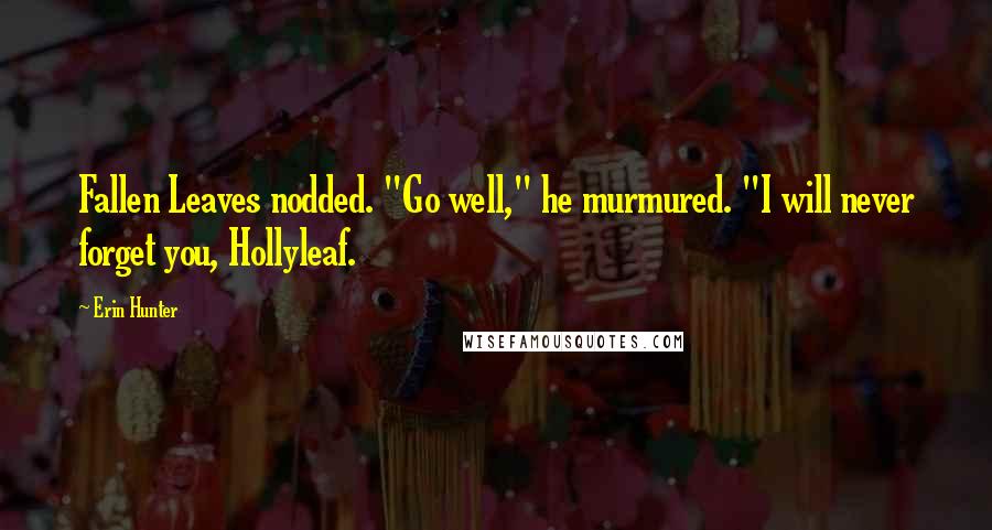 Erin Hunter Quotes: Fallen Leaves nodded. "Go well," he murmured. "I will never forget you, Hollyleaf.