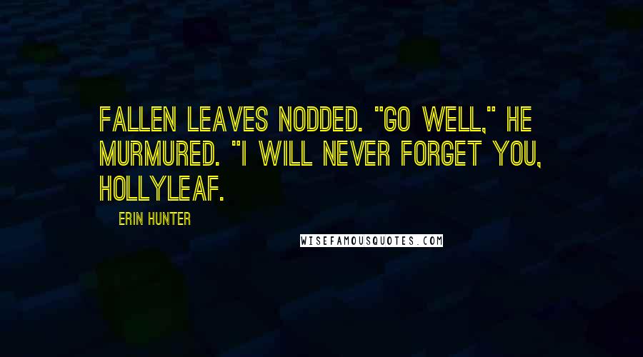 Erin Hunter Quotes: Fallen Leaves nodded. "Go well," he murmured. "I will never forget you, Hollyleaf.