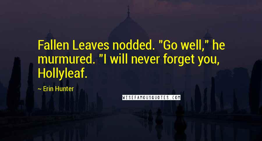 Erin Hunter Quotes: Fallen Leaves nodded. "Go well," he murmured. "I will never forget you, Hollyleaf.