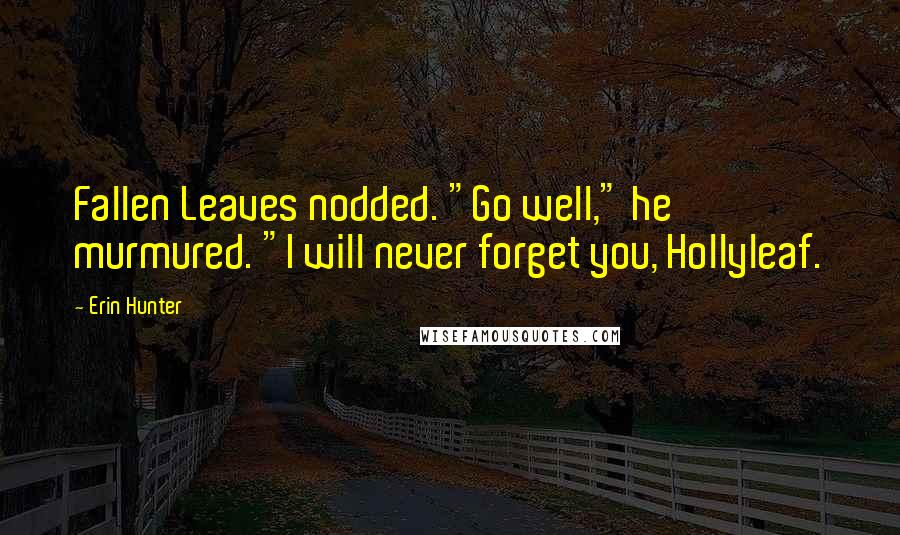 Erin Hunter Quotes: Fallen Leaves nodded. "Go well," he murmured. "I will never forget you, Hollyleaf.