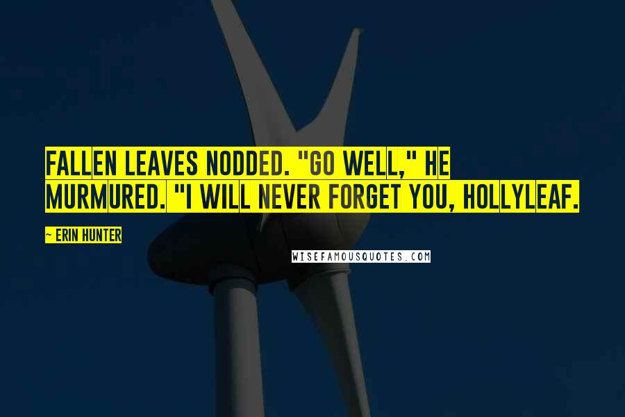Erin Hunter Quotes: Fallen Leaves nodded. "Go well," he murmured. "I will never forget you, Hollyleaf.
