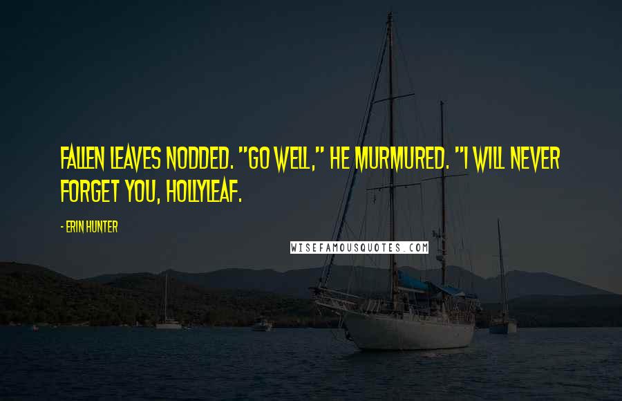 Erin Hunter Quotes: Fallen Leaves nodded. "Go well," he murmured. "I will never forget you, Hollyleaf.