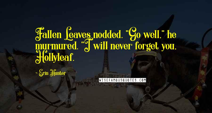 Erin Hunter Quotes: Fallen Leaves nodded. "Go well," he murmured. "I will never forget you, Hollyleaf.