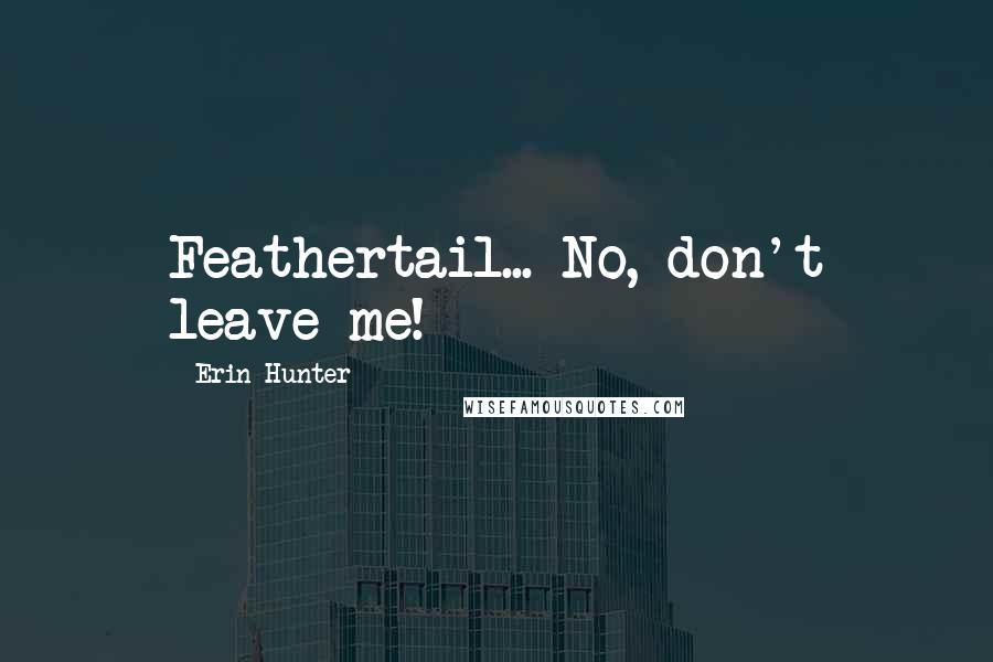 Erin Hunter Quotes: Feathertail... No, don't leave me!