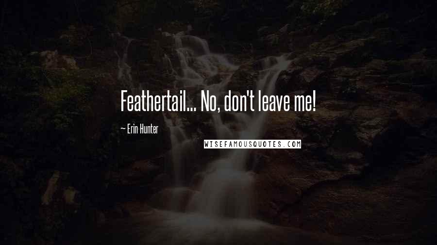 Erin Hunter Quotes: Feathertail... No, don't leave me!