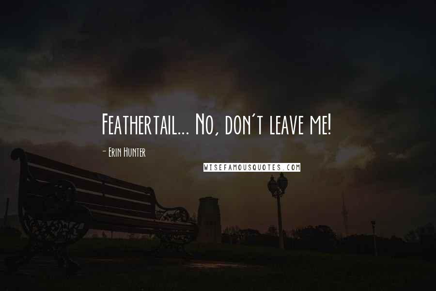 Erin Hunter Quotes: Feathertail... No, don't leave me!