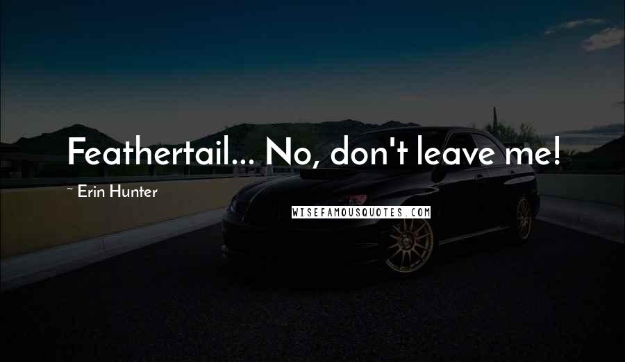 Erin Hunter Quotes: Feathertail... No, don't leave me!