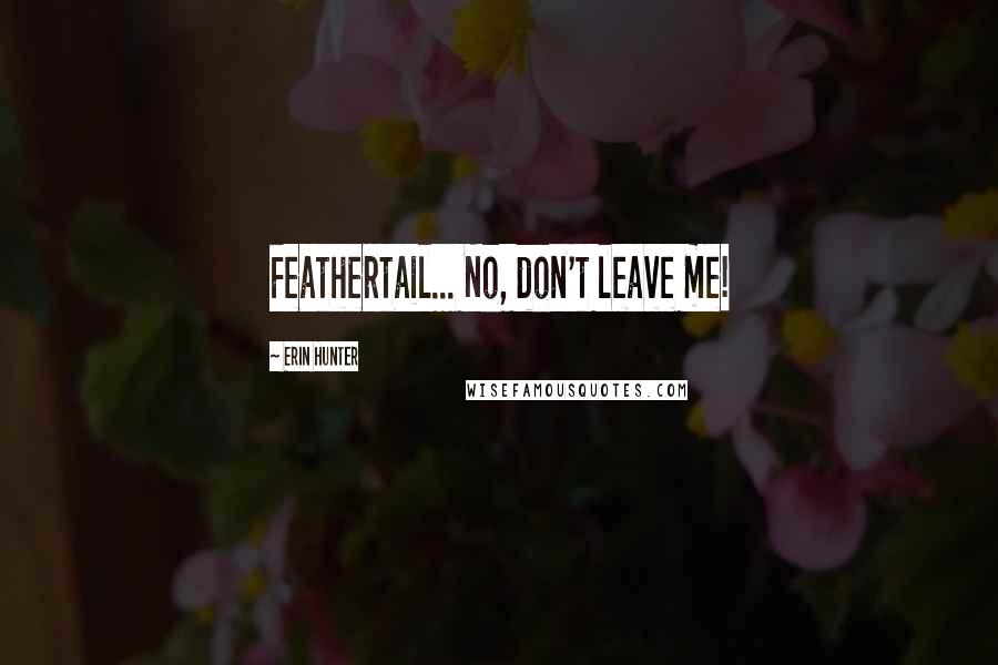 Erin Hunter Quotes: Feathertail... No, don't leave me!