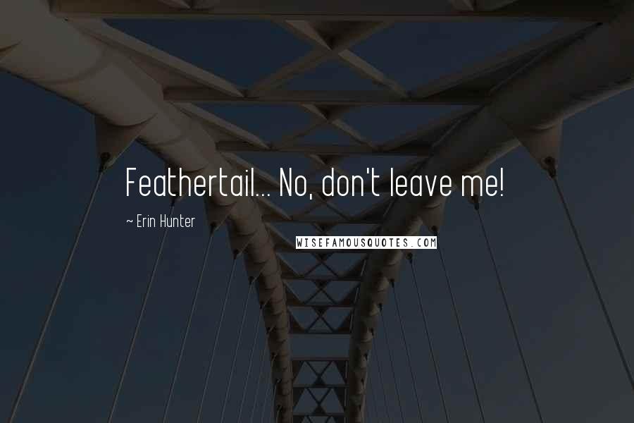 Erin Hunter Quotes: Feathertail... No, don't leave me!