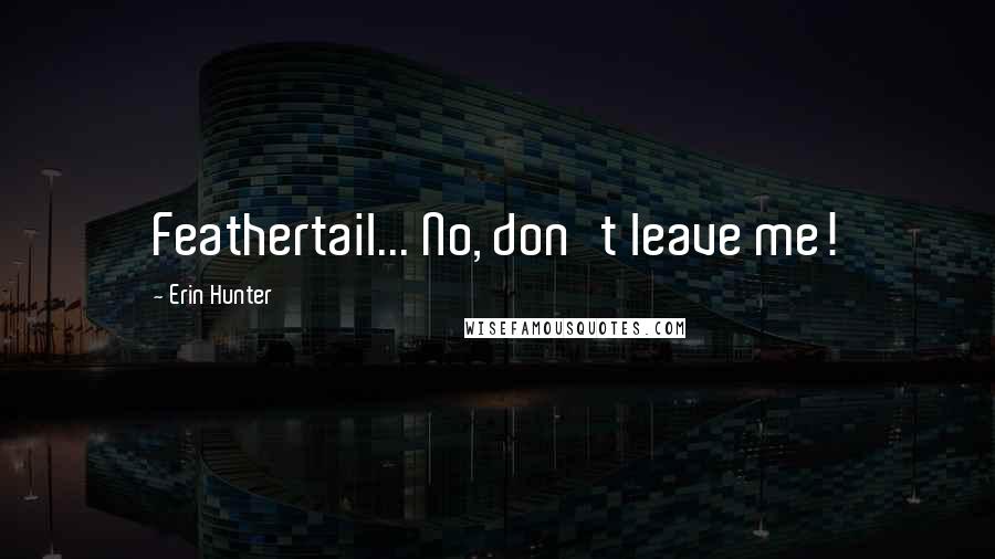 Erin Hunter Quotes: Feathertail... No, don't leave me!