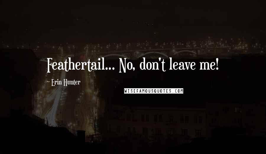 Erin Hunter Quotes: Feathertail... No, don't leave me!