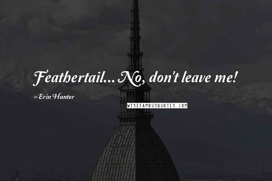 Erin Hunter Quotes: Feathertail... No, don't leave me!