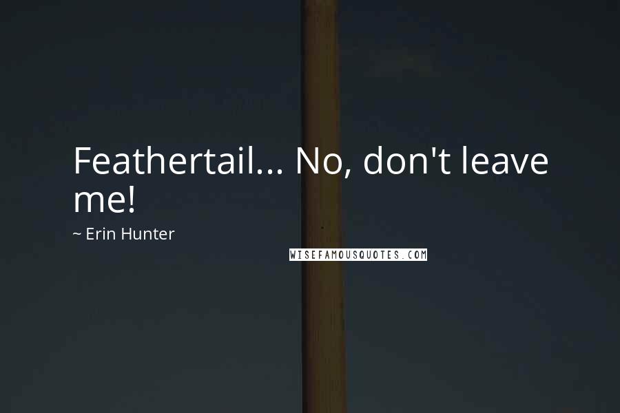 Erin Hunter Quotes: Feathertail... No, don't leave me!